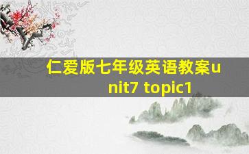 仁爱版七年级英语教案unit7 topic1